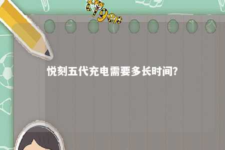悦刻五代充电需要多长时间？ 